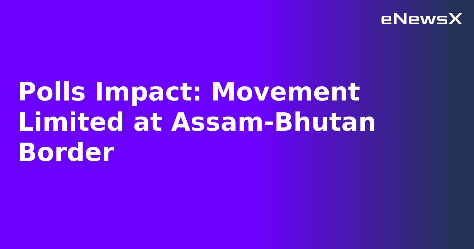 Polls Impact: Movement Limited at Assam-Bhutan Border.webp