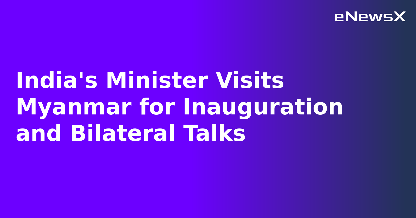India's Minister Visits Myanmar for Inauguration and Bilateral Talks.webp