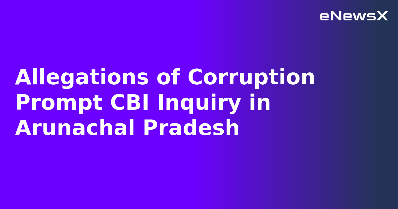 Allegations of Corruption Prompt CBI Inquiry in Arunachal Pradesh.webp