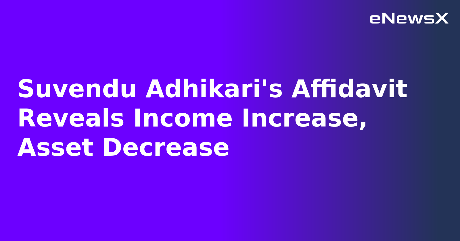 Suvendu Adhikari's Affidavit Reveals Income Increase, Asset Decrease