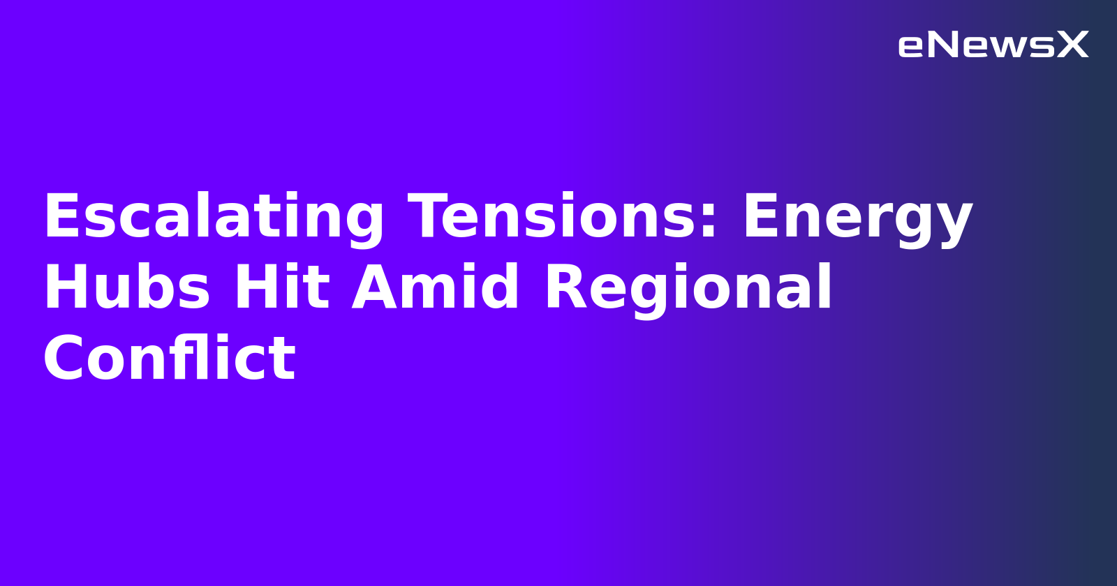 Escalating Tensions: Energy Hubs Hit Amid Regional Conflict.webp