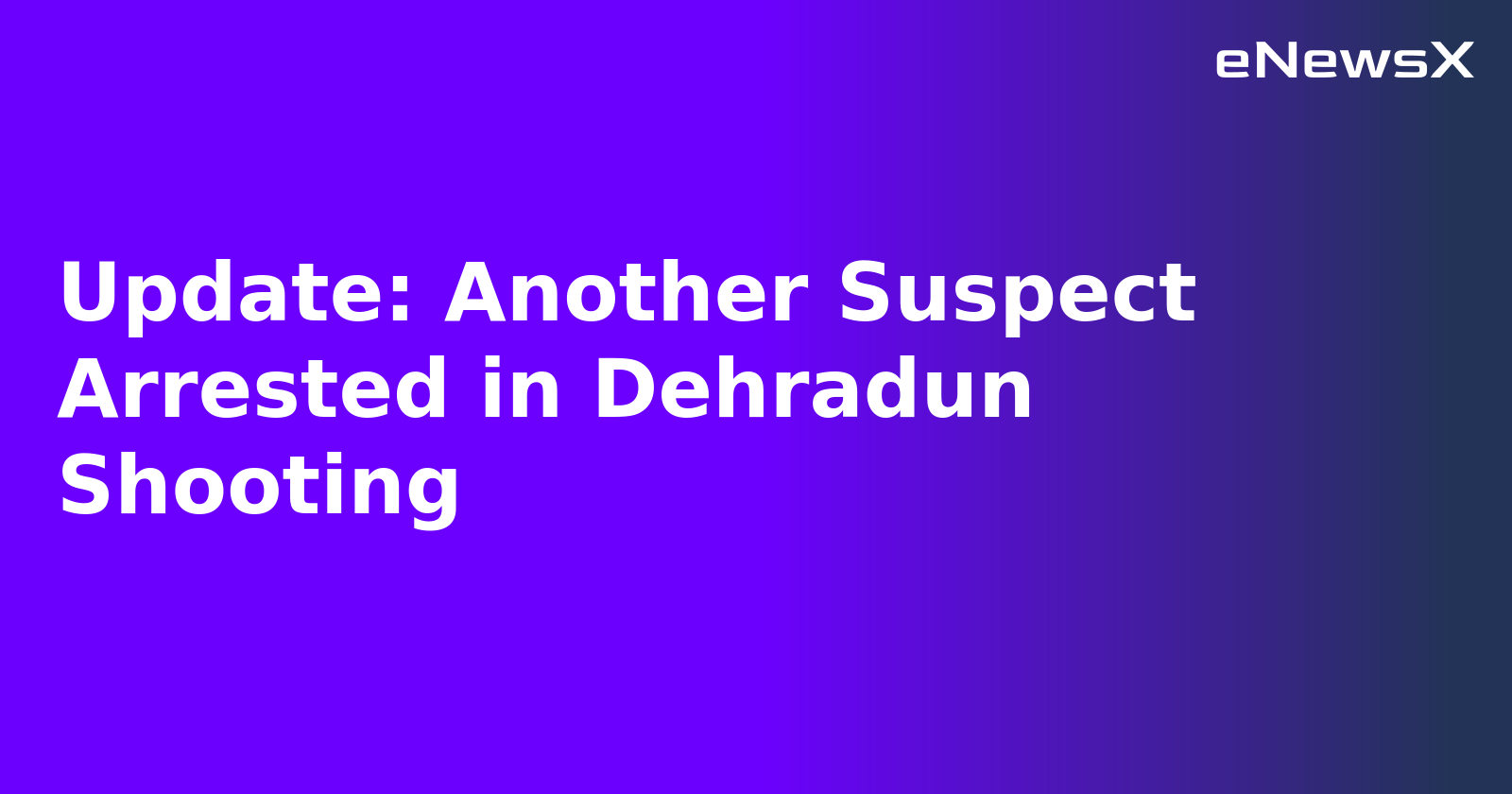 Update: Another Suspect Arrested in Dehradun Shooting.webp Update: Another Suspect Arrested in Dehradun Shooting.webp