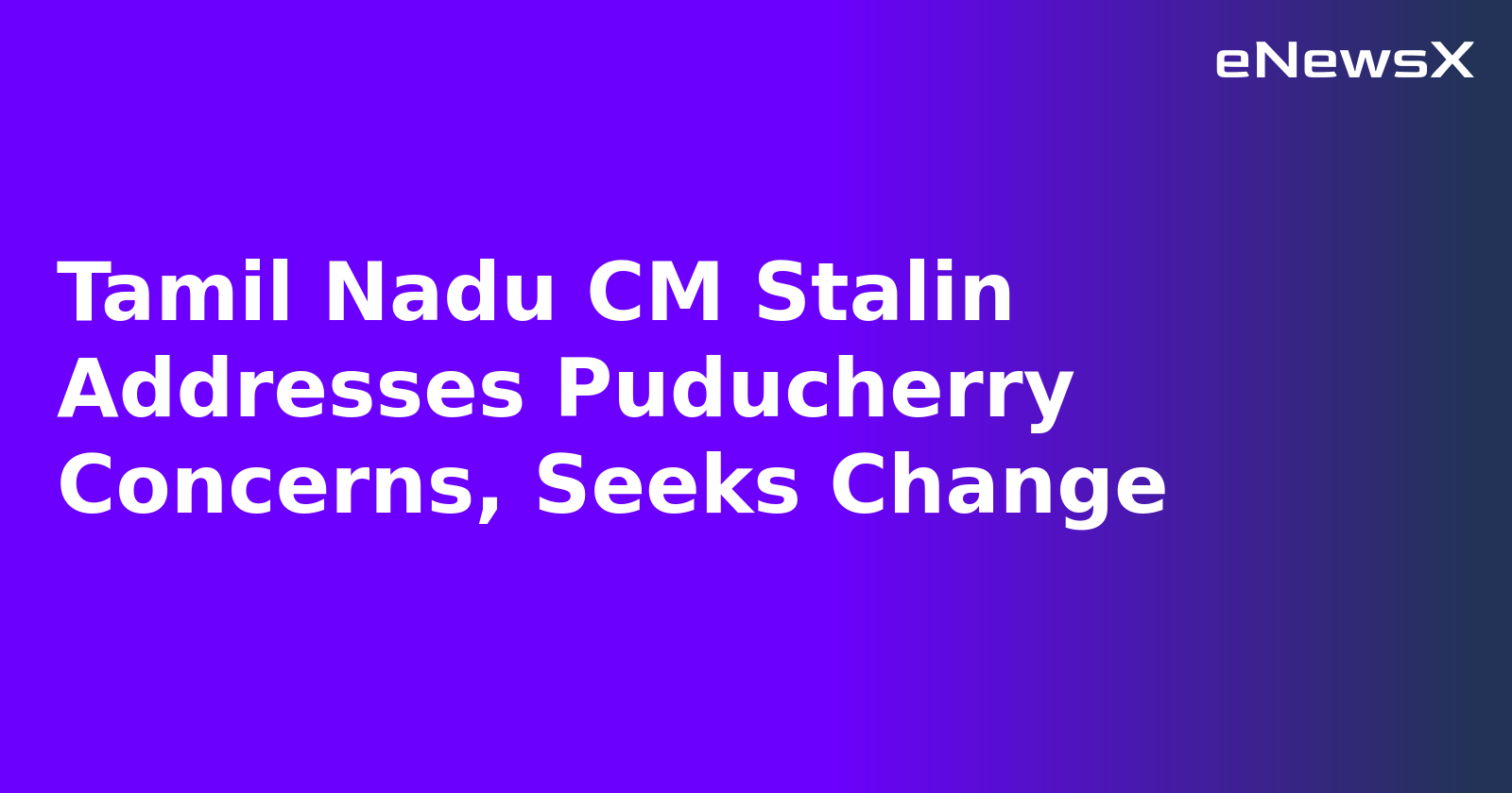 Tamil Nadu CM Stalin Addresses Puducherry Concerns, Seeks Change