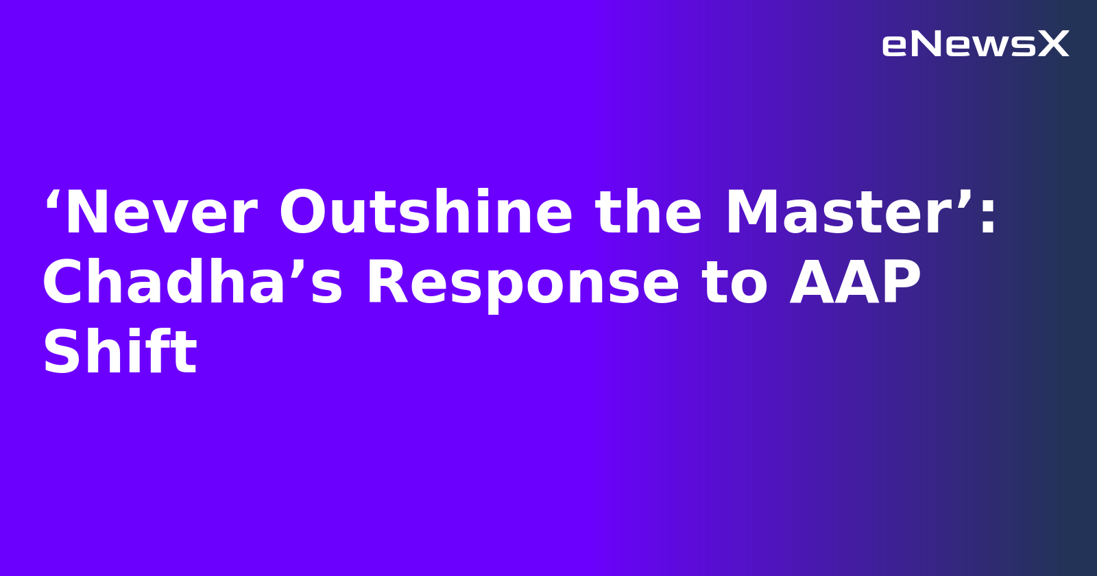 ‘Never Outshine the Master’: Chadha’s Response to AAP Shift