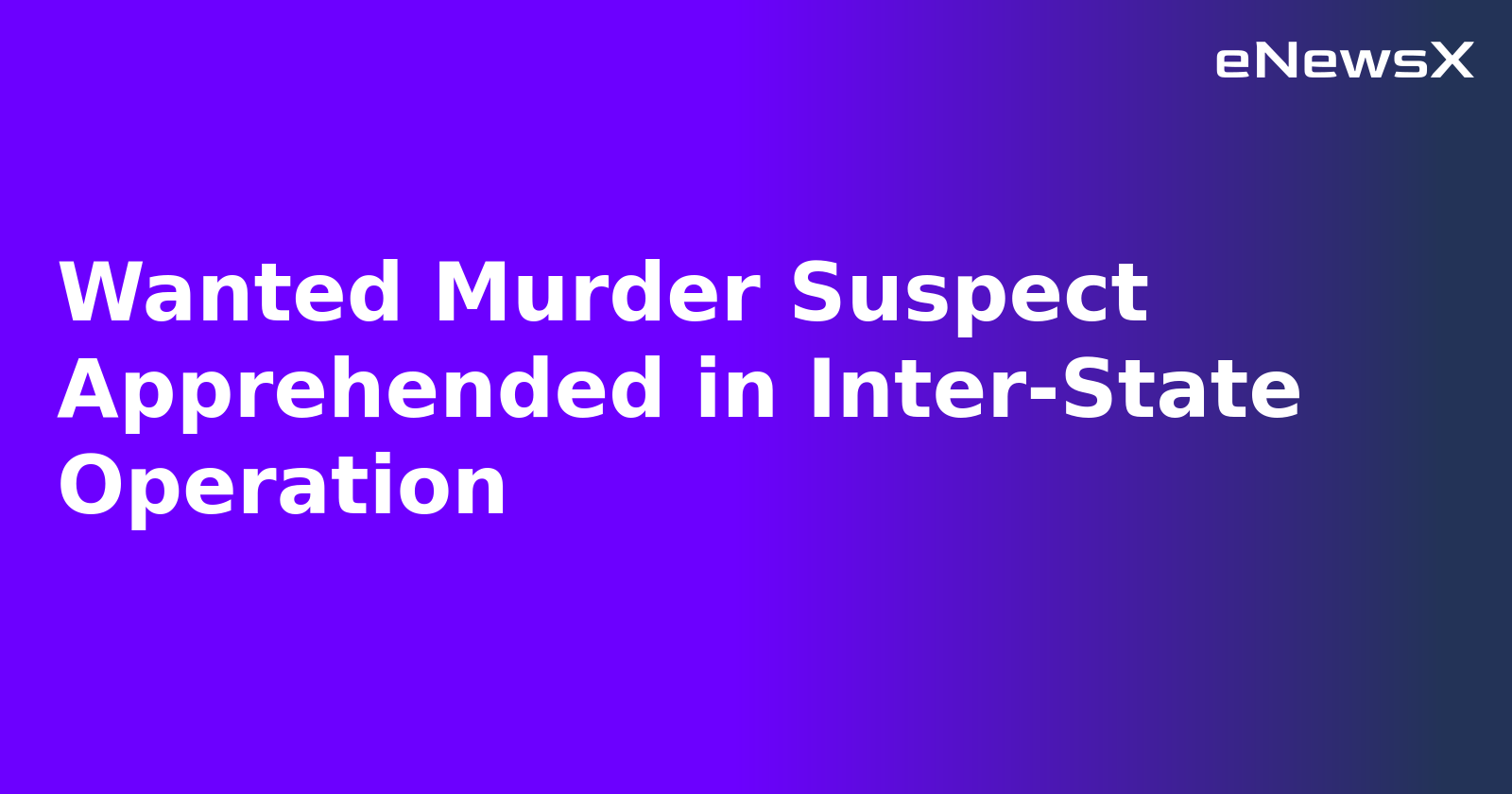 Wanted Murder Suspect Apprehended in Inter-State Operation.webp Wanted Murder Suspect Apprehended in Inter-State Operation.webp