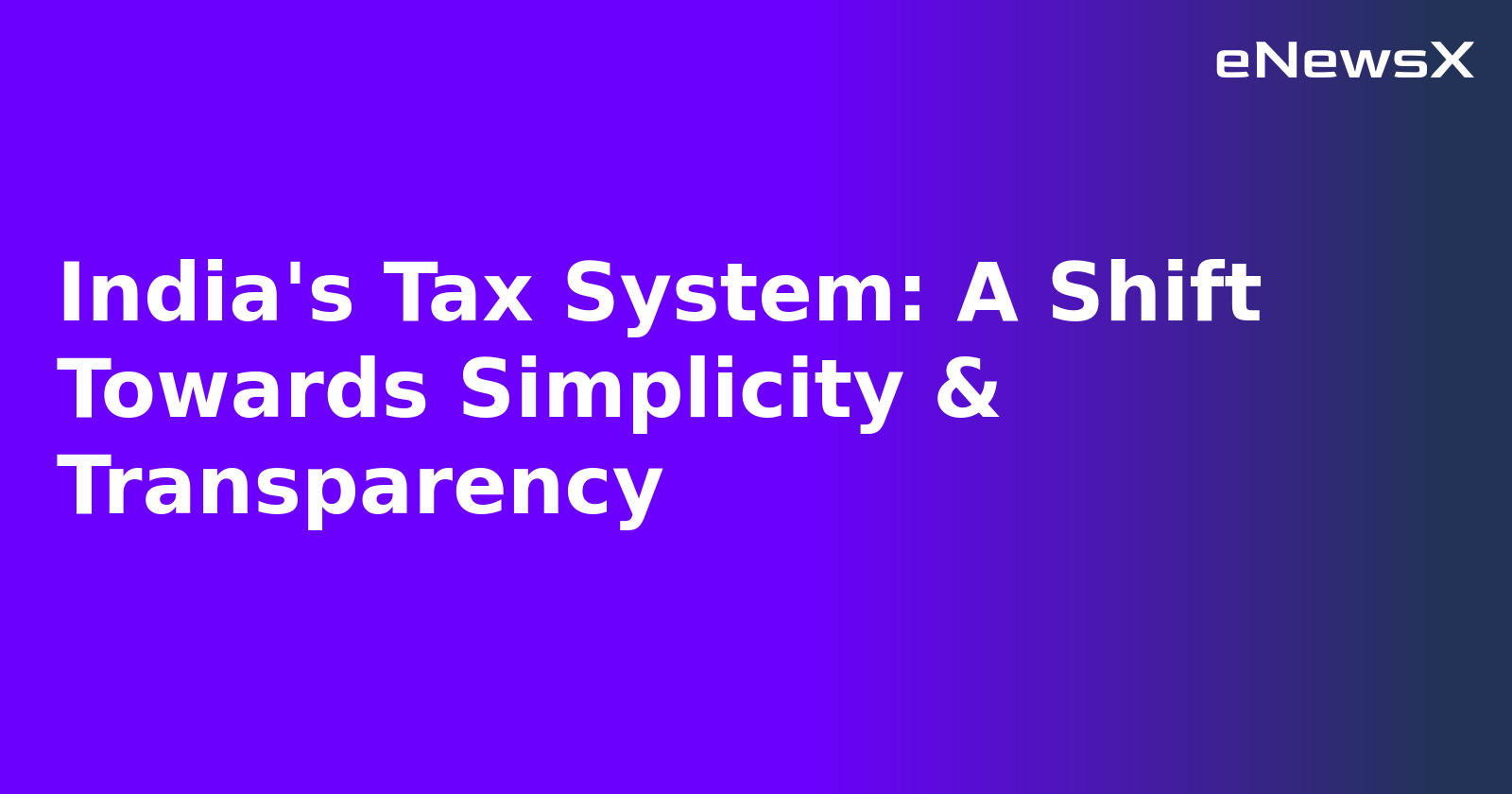 India's Tax System: A Shift Towards Simplicity & Transparency.webp