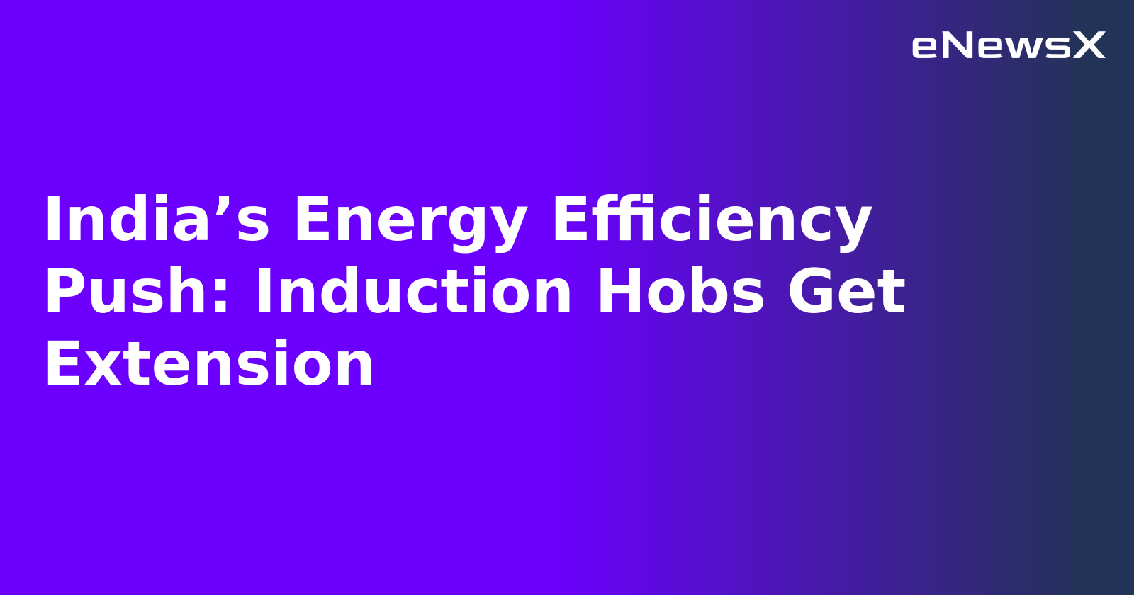 India’s Energy Efficiency Push: Induction Hobs Get Extension.webp India’s Energy Efficiency Push: Induction Hobs Get Extension.webp