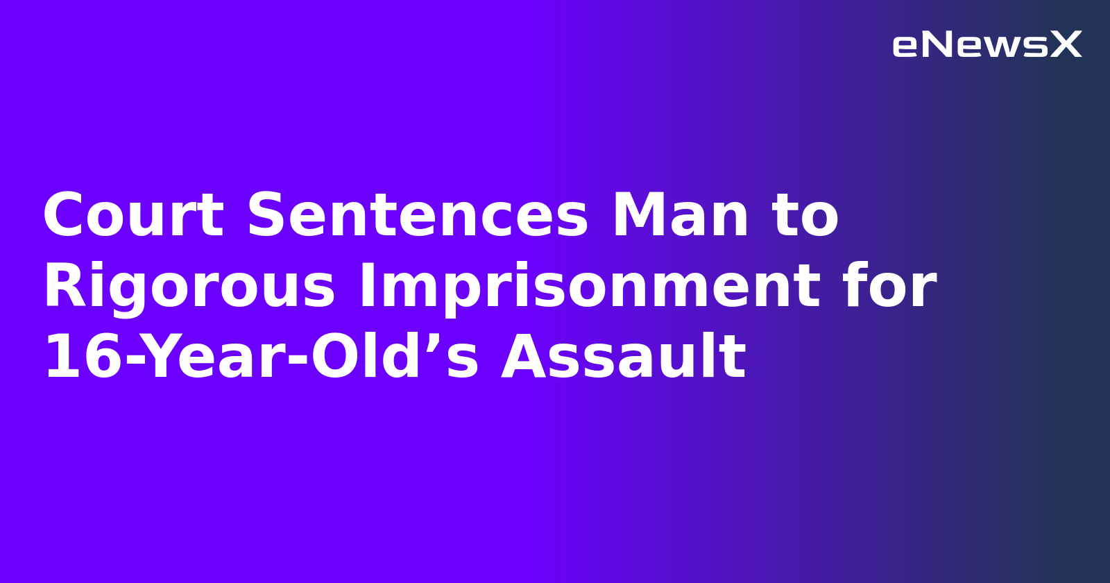 Court Sentences Man to Rigorous Imprisonment for 16-Year-Old’s Assault.webp