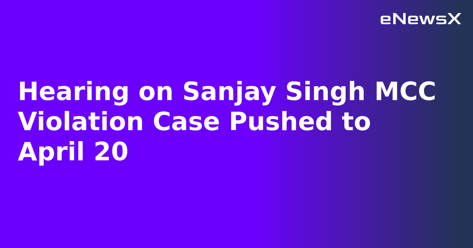 Hearing on Sanjay Singh MCC Violation Case Pushed to April 20