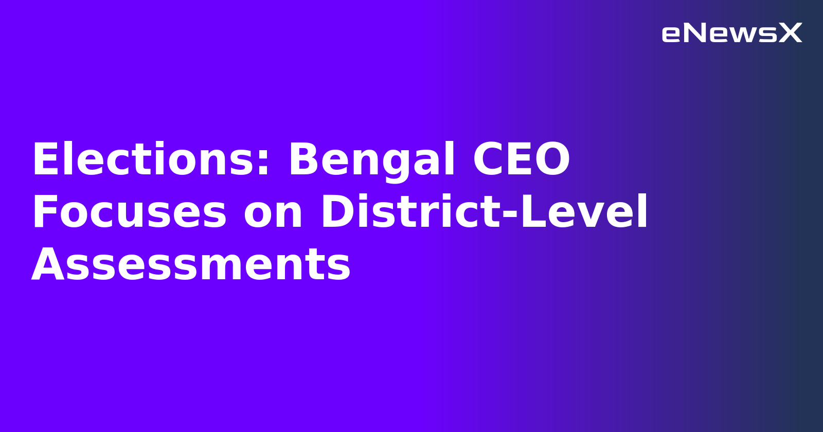 Elections: Bengal CEO Focuses on District-Level Assessments