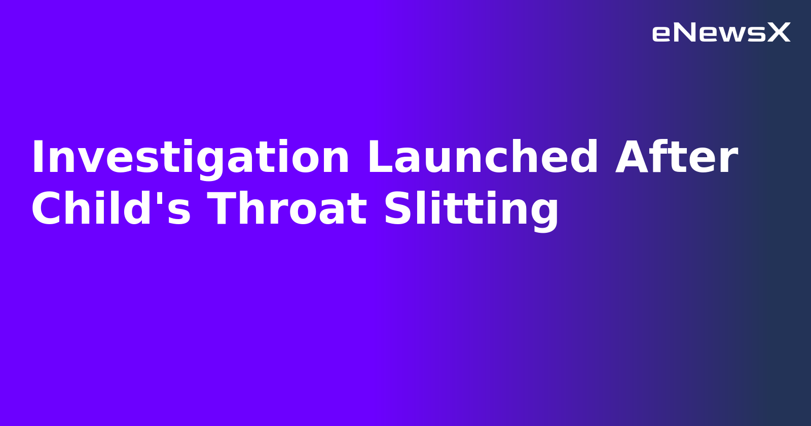 Investigation Launched After Child's Throat Slitting