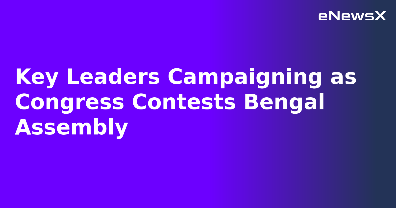 Key Leaders Campaigning as Congress Contests Bengal Assembly