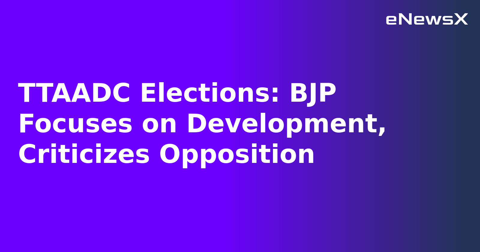 TTAADC Elections: BJP Focuses on Development, Criticizes Opposition