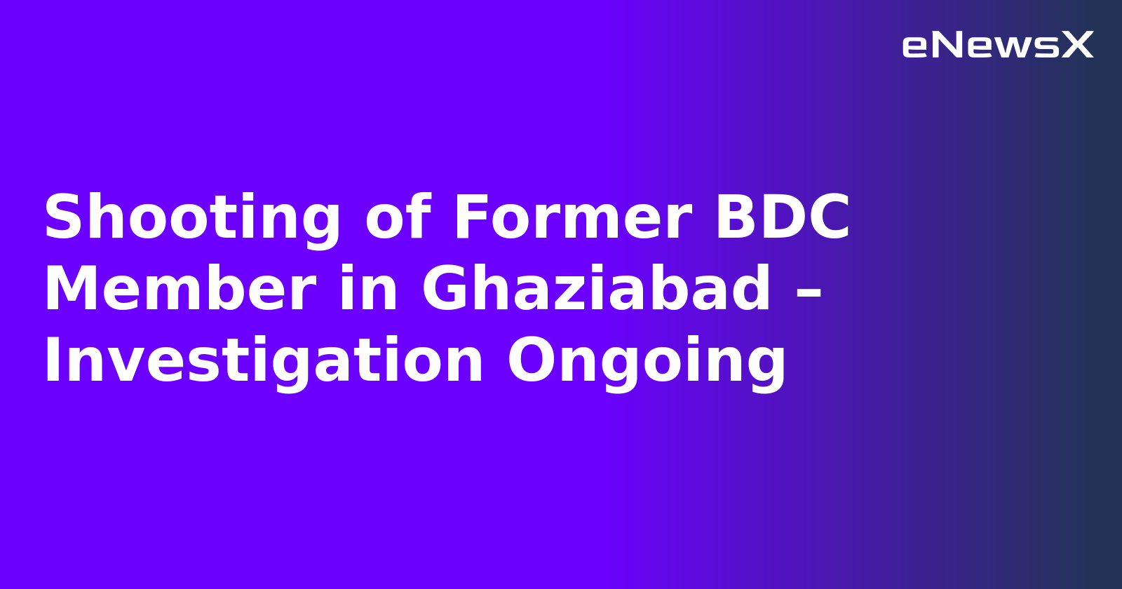Shooting of Former BDC Member in Ghaziabad – Investigation Ongoing