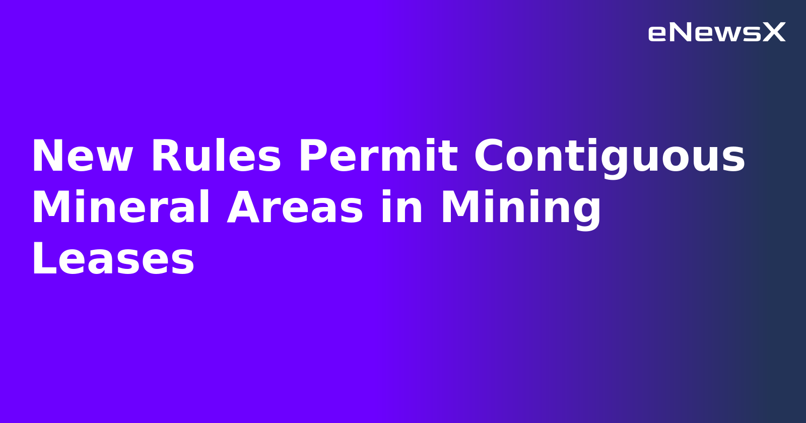 New Rules Permit Contiguous Mineral Areas in Mining Leases.webp