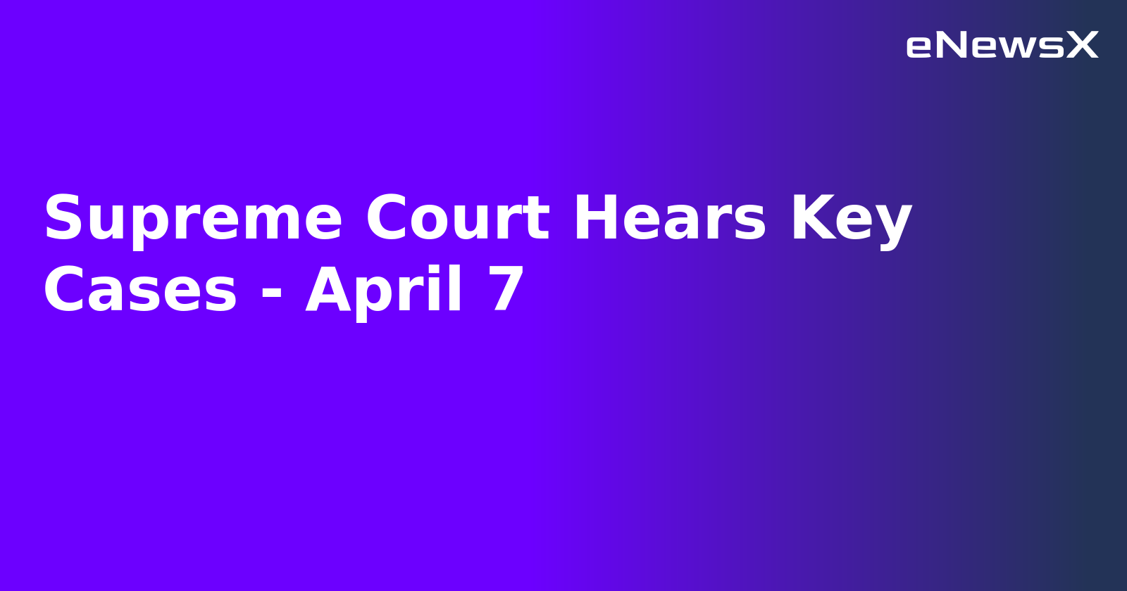 Supreme Court Hears Key Cases - April 7.webp