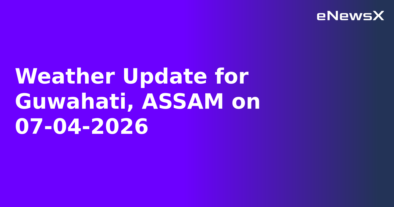 Weather Update for Guwahati, ASSAM on 07-04-2026