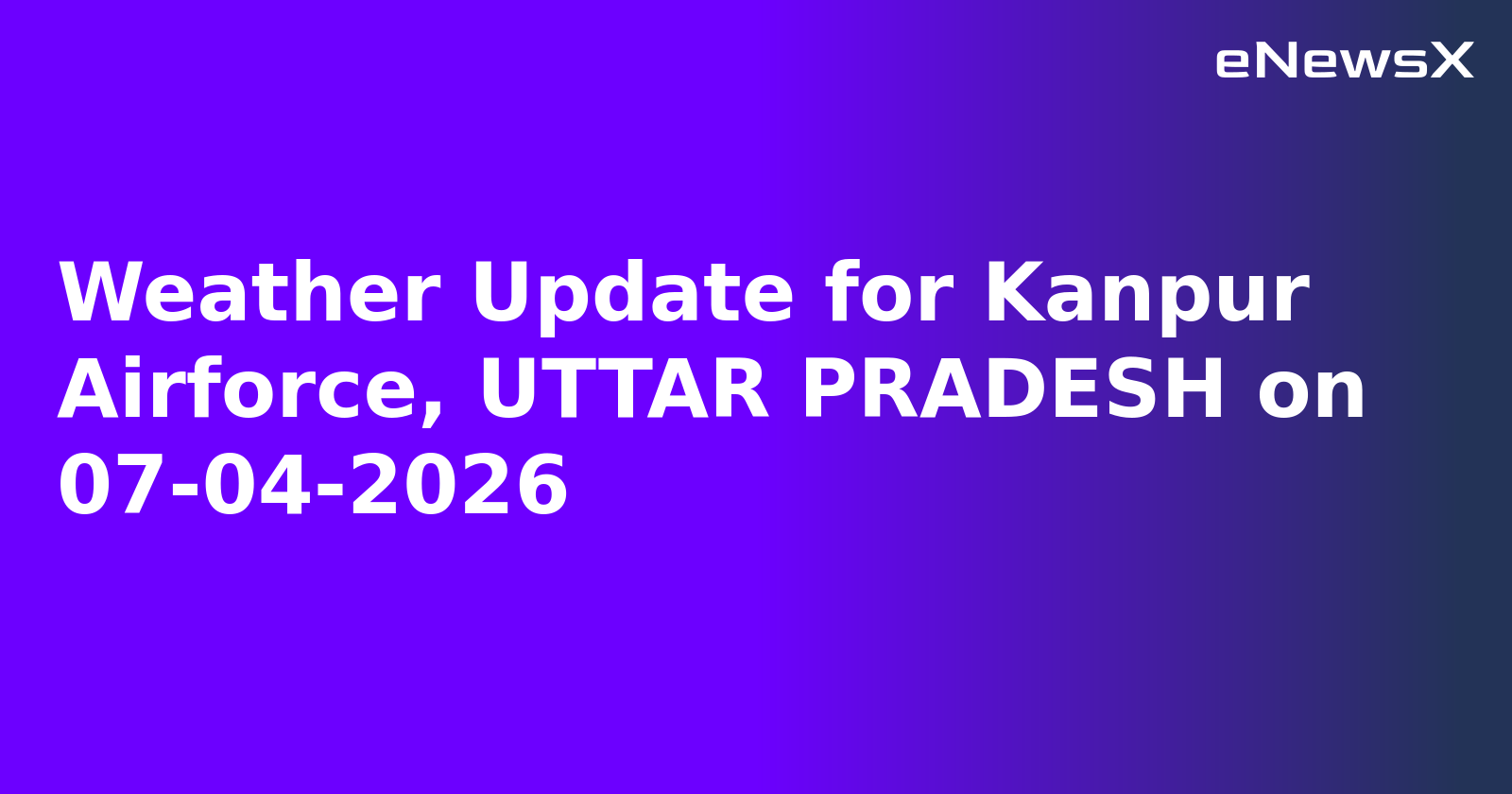 Weather Update for Kanpur Airforce, UTTAR PRADESH on 07-04-2026