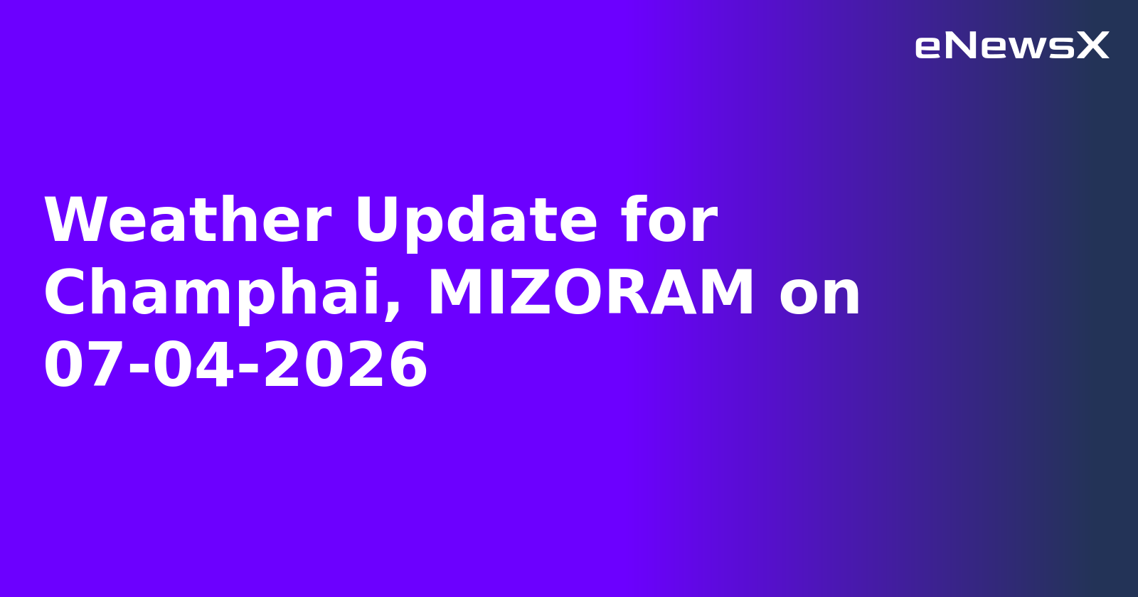 Weather Update for Champhai, MIZORAM on 07-04-2026