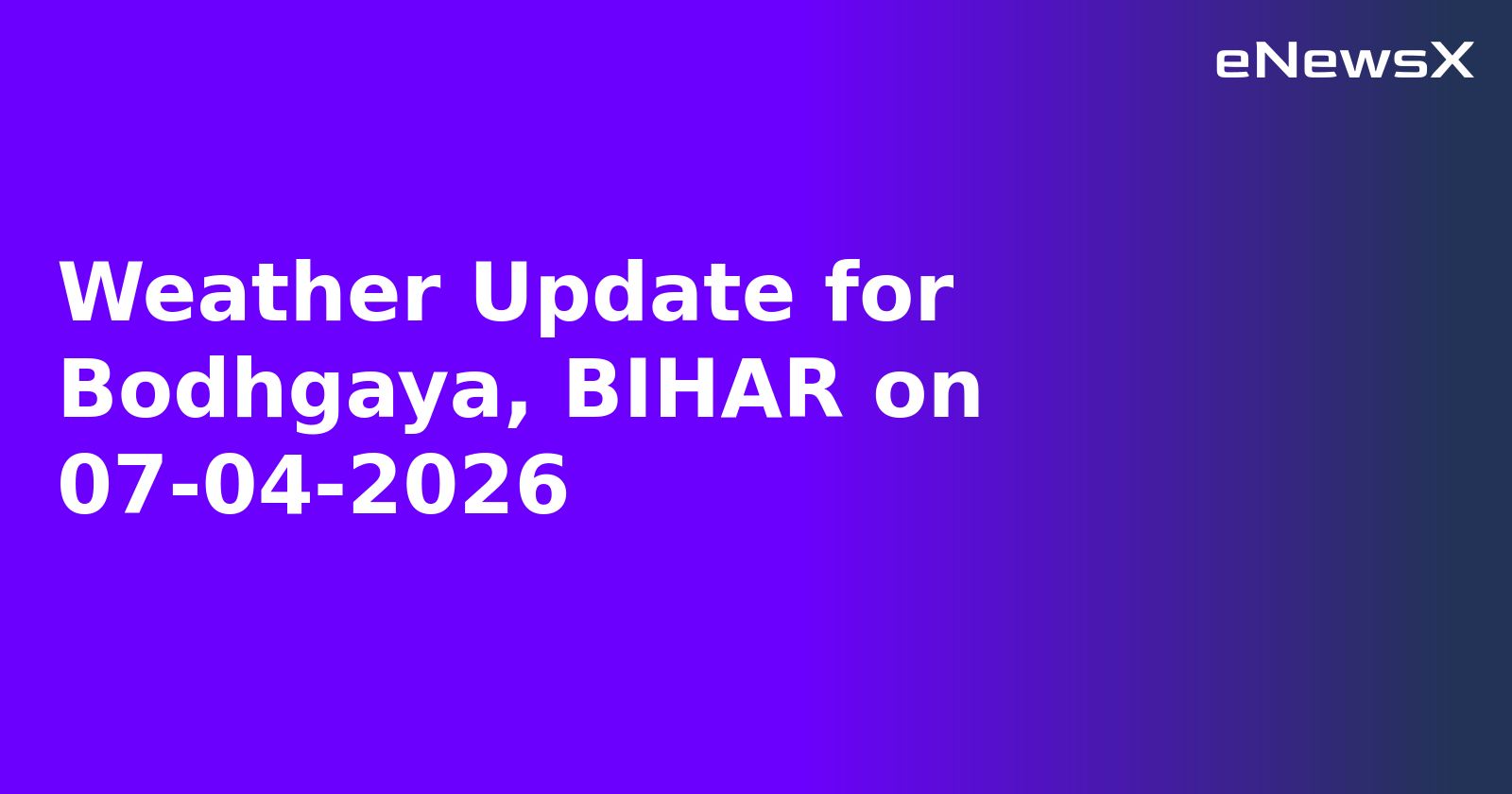 Weather Update for Bodhgaya, BIHAR on 07-04-2026