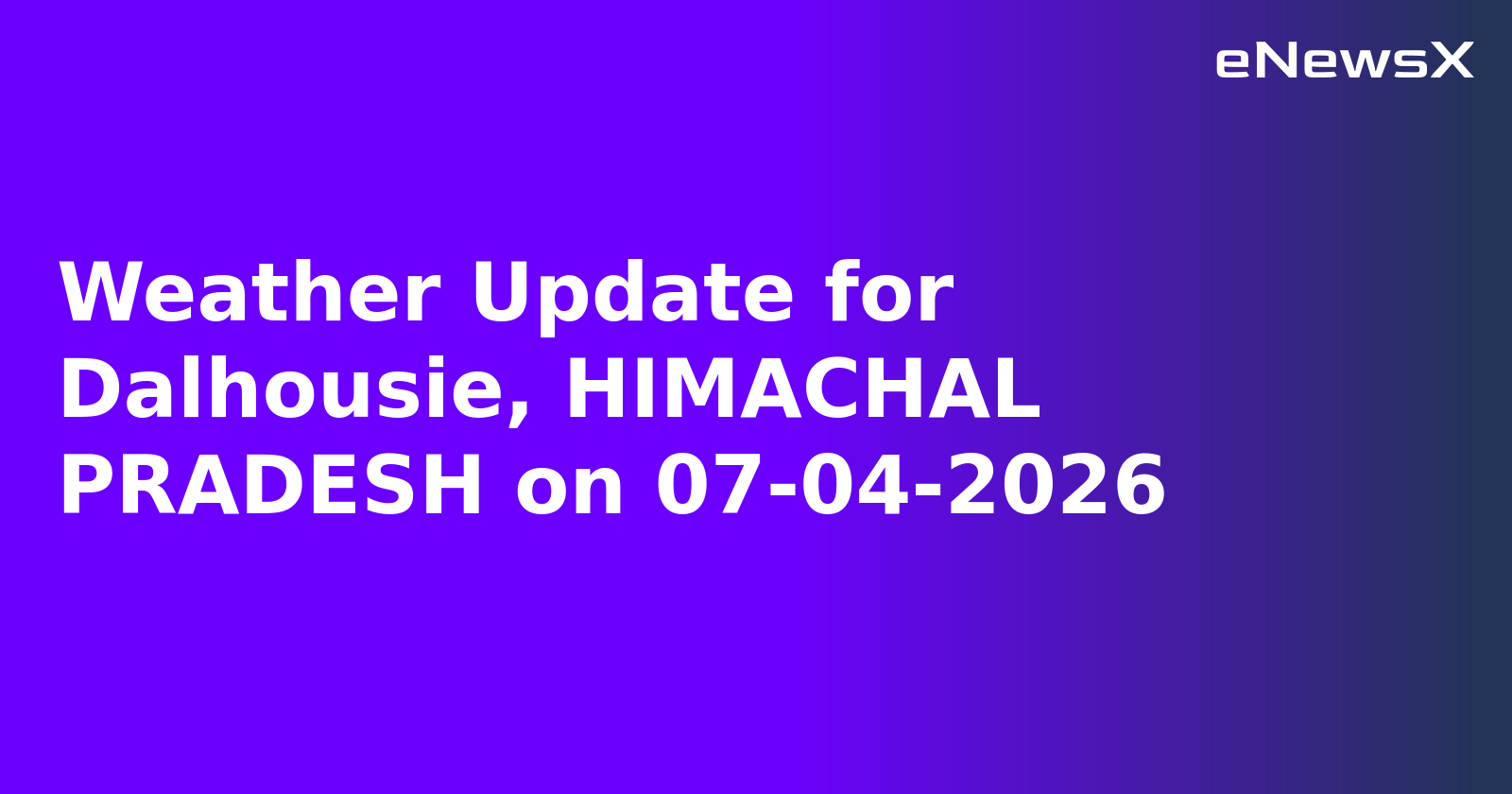Weather Update for Dalhousie, HIMACHAL PRADESH on 07-04-2026