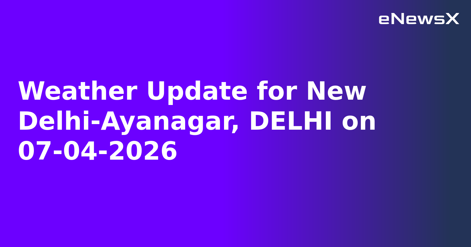Weather Update for New Delhi-Ayanagar, DELHI on 07-04-2026