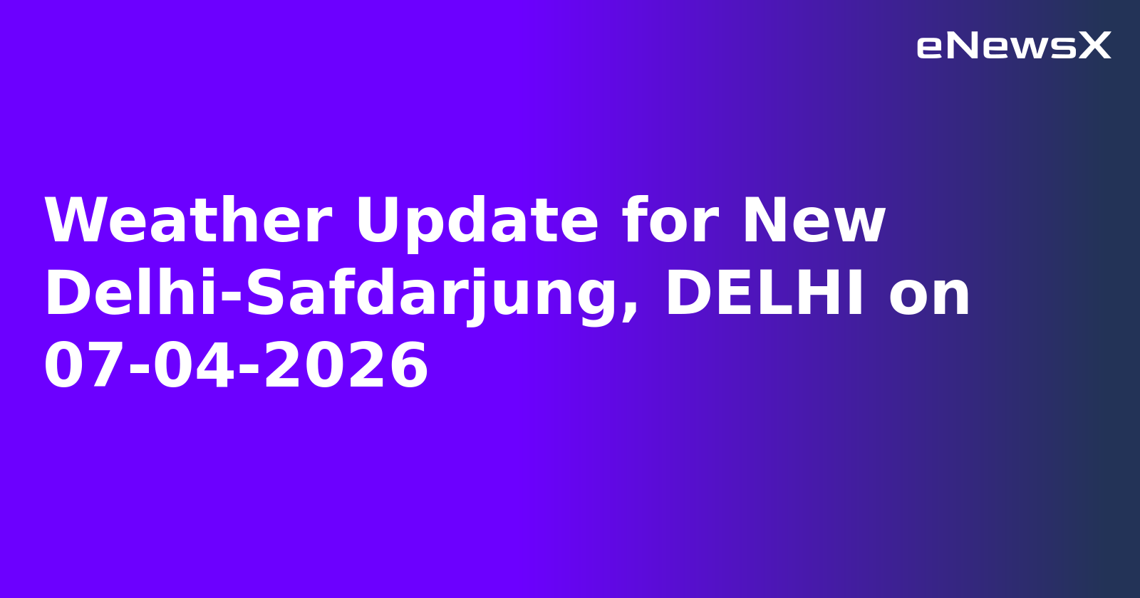 Weather Update for New Delhi-Safdarjung, DELHI on 07-04-2026