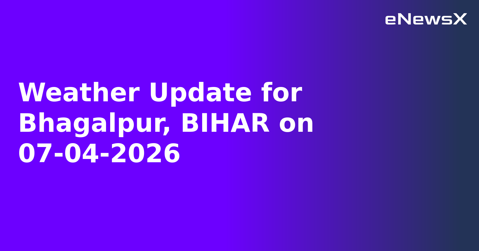 Weather Update for Bhagalpur, BIHAR on 07-04-2026