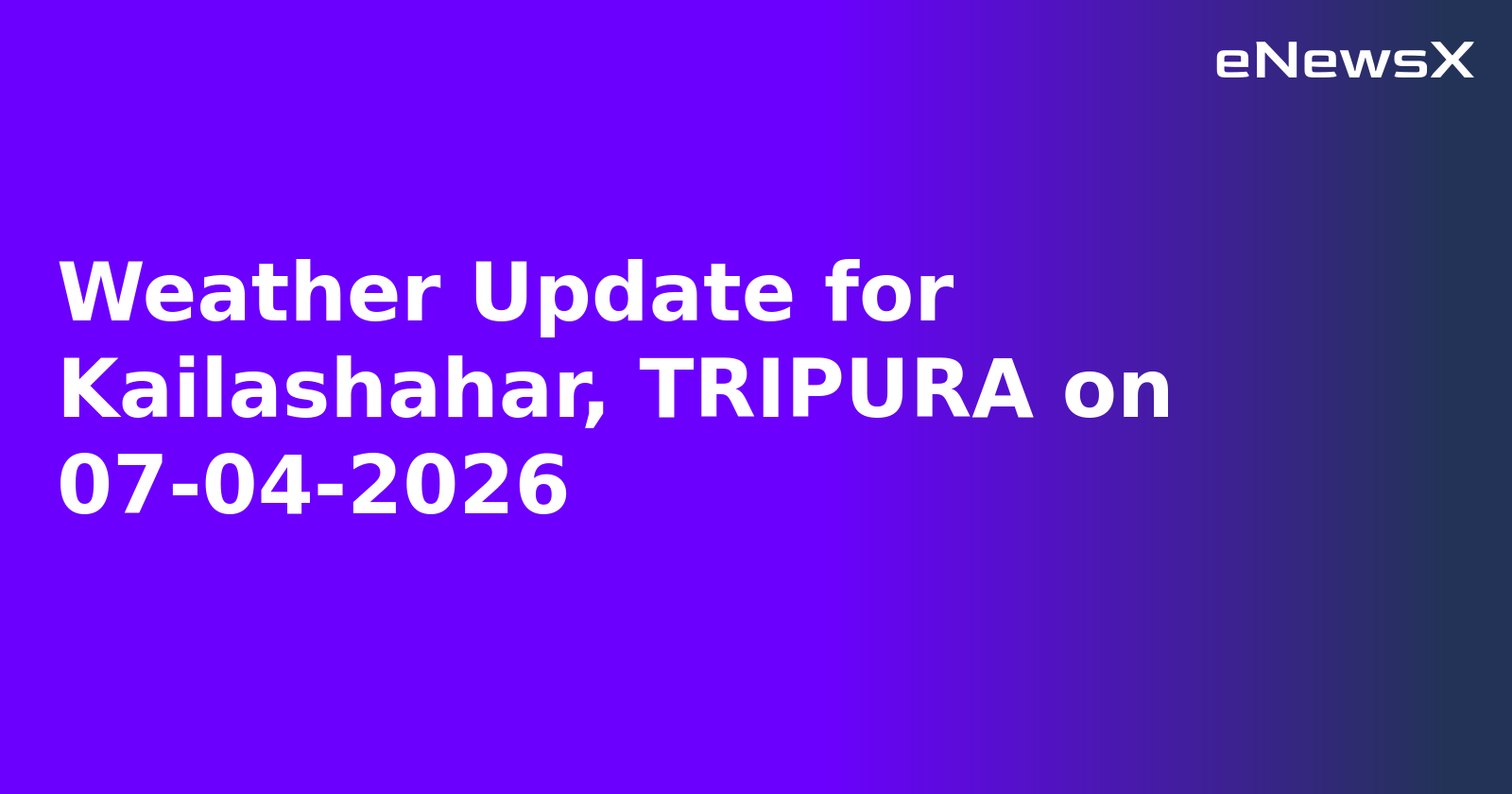 Weather Update for Kailashahar, TRIPURA on 07-04-2026