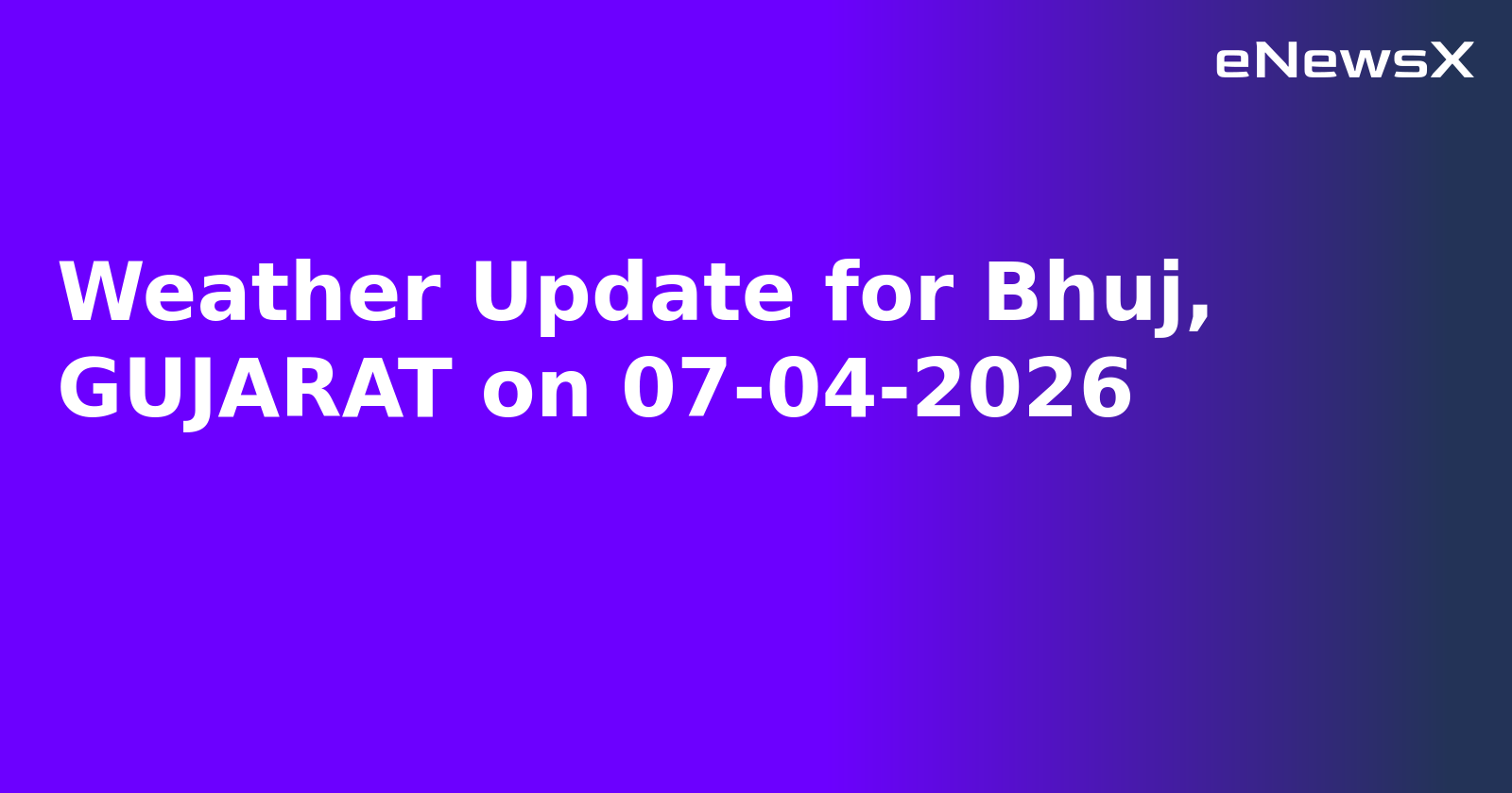 Weather Update for Bhuj, GUJARAT on 07-04-2026