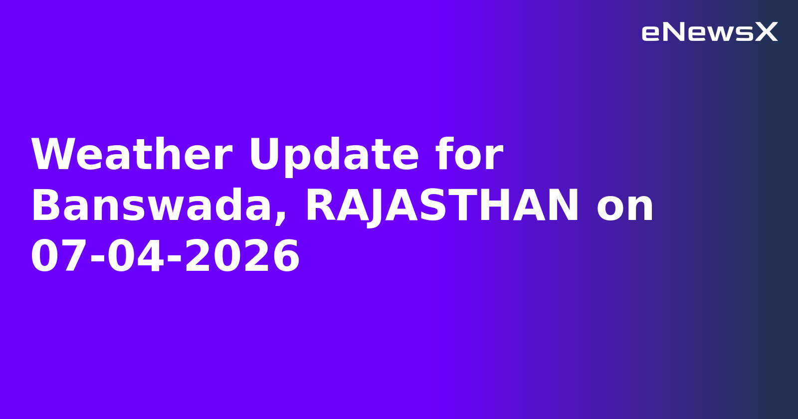 Weather Update for Banswada, RAJASTHAN on 07-04-2026