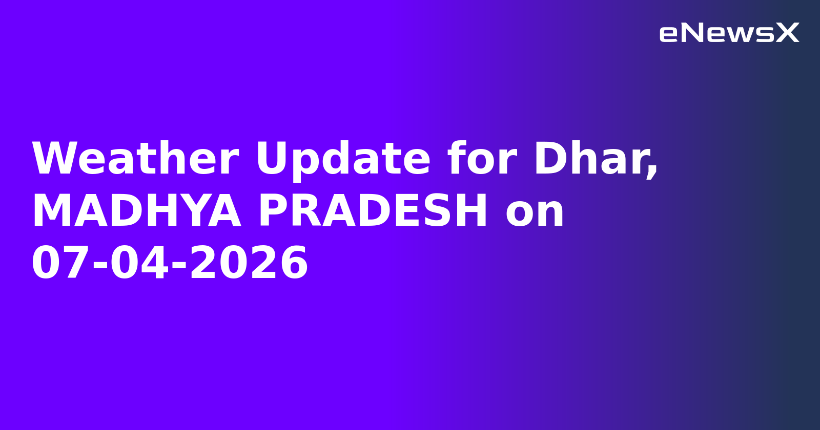 Weather Update for Dhar, MADHYA PRADESH on 07-04-2026