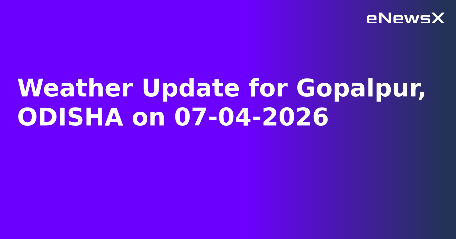 Weather Update for Gopalpur, ODISHA on 07-04-2026