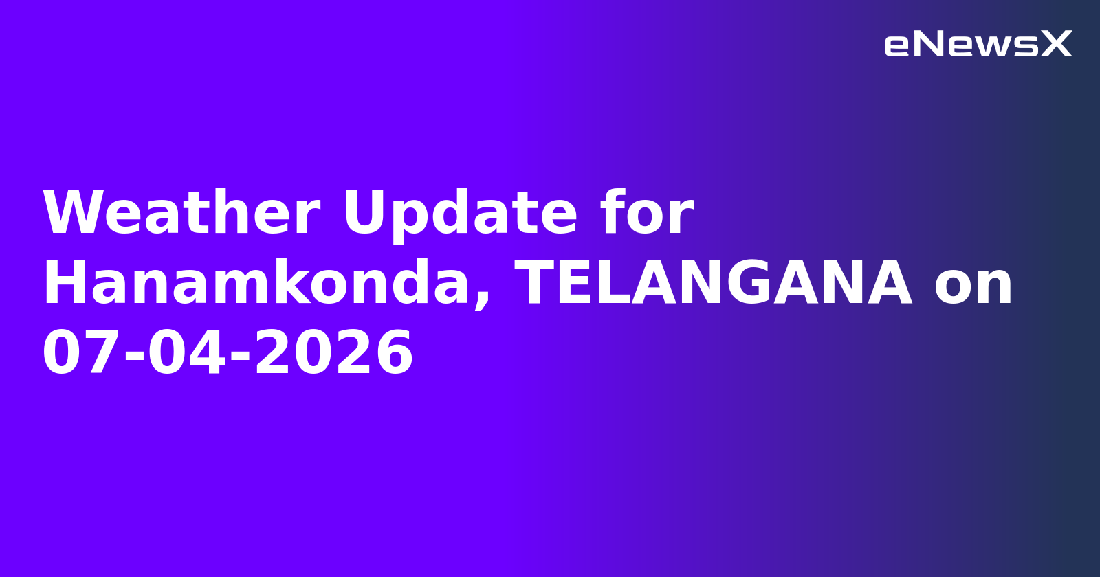 Weather Update for Hanamkonda, TELANGANA on 07-04-2026