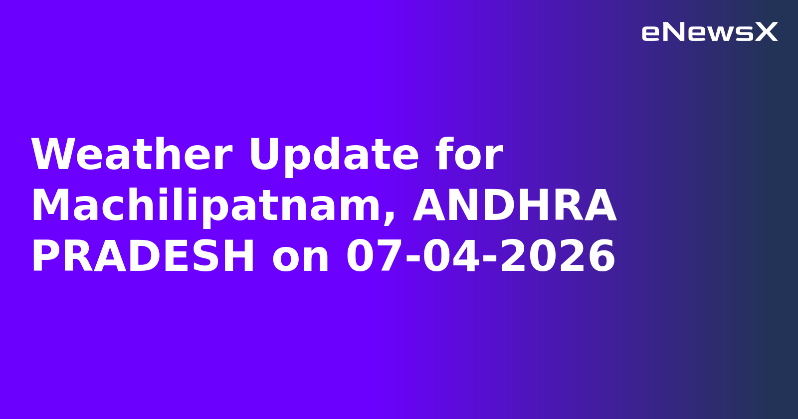 Weather Update for Machilipatnam, ANDHRA PRADESH on 07-04-2026