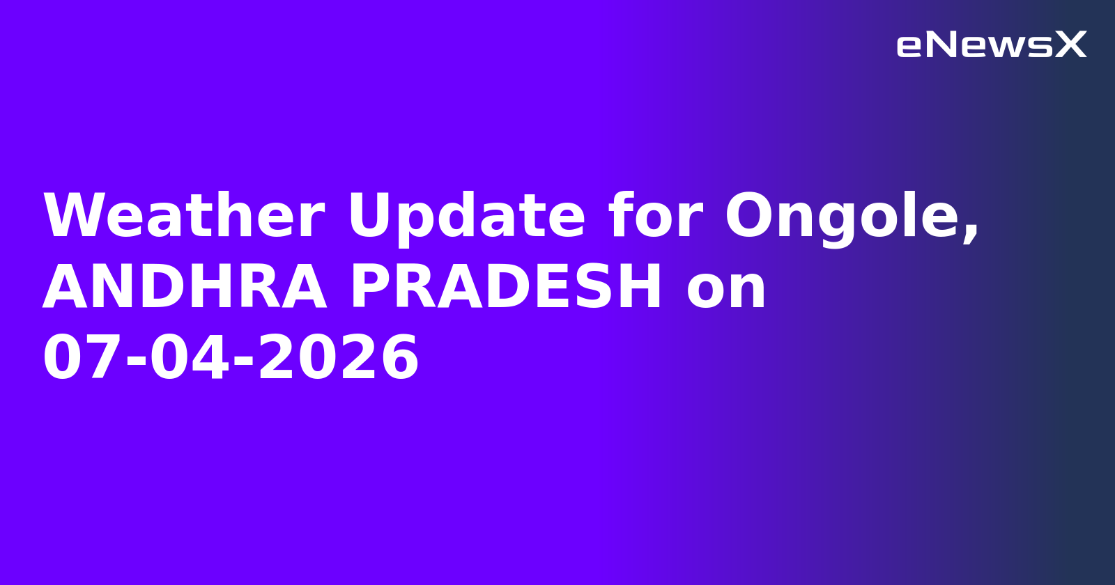 Weather Update for Ongole, ANDHRA PRADESH on 07-04-2026