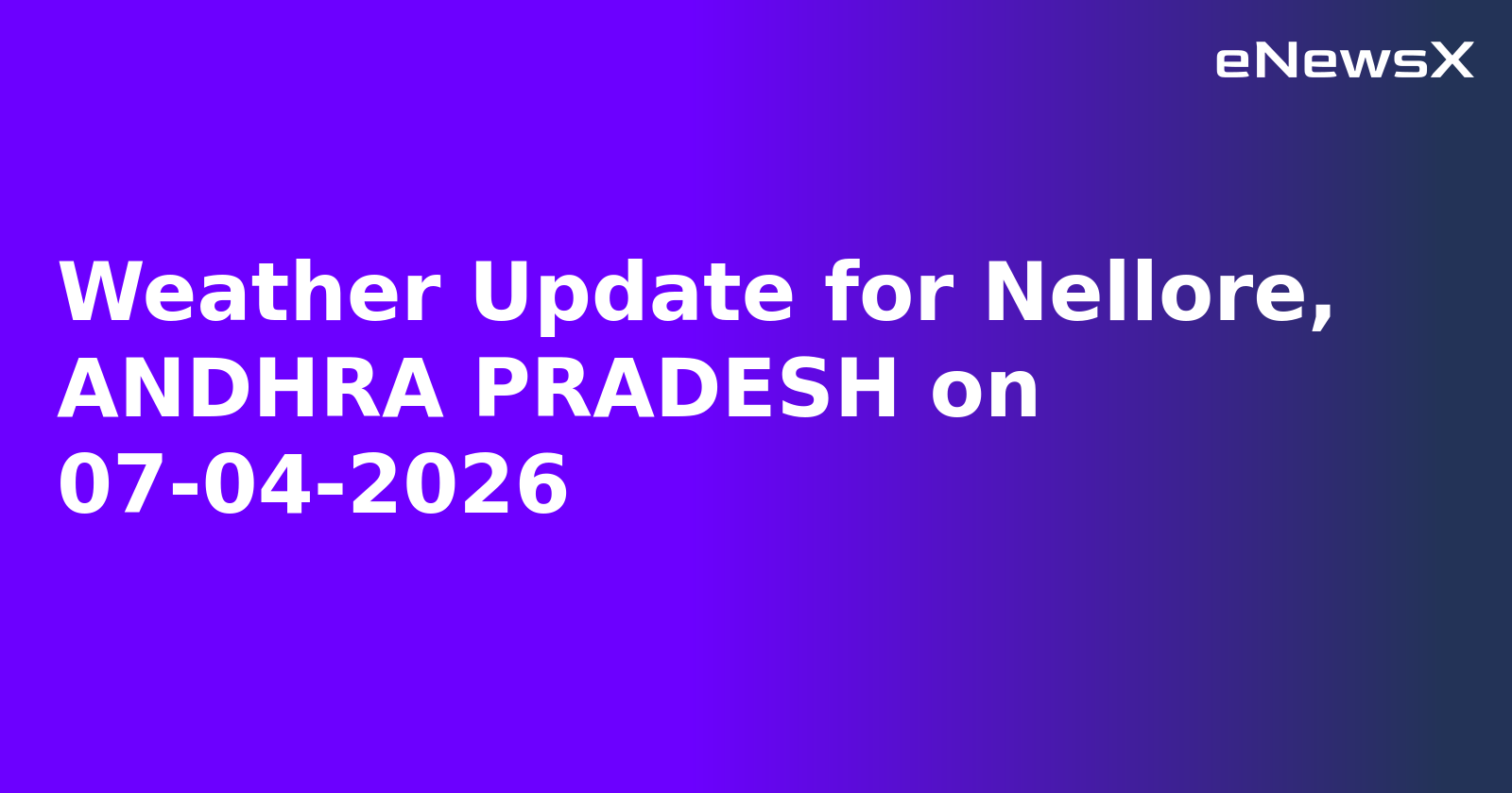 Weather Update for Nellore, ANDHRA PRADESH on 07-04-2026