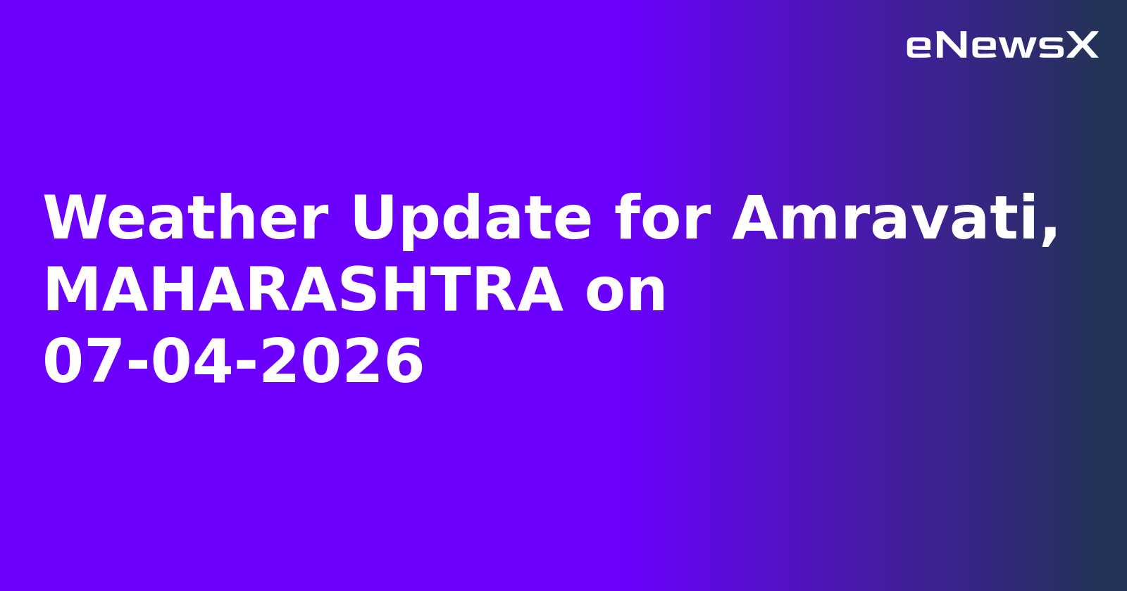 Weather Update for Amravati, MAHARASHTRA on 07-04-2026