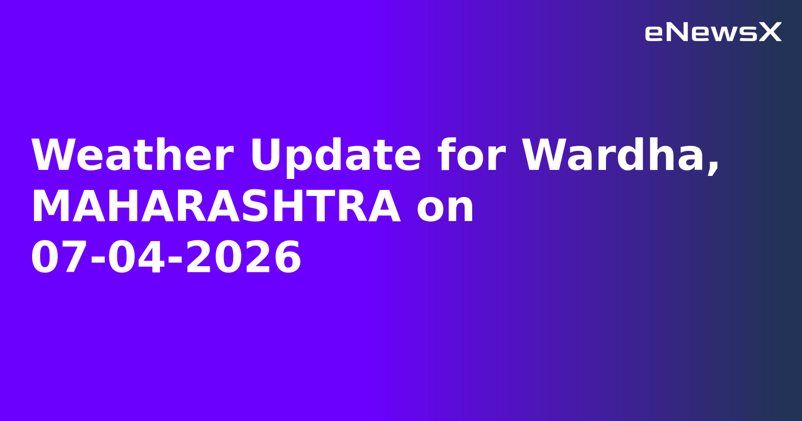 Weather Update for Wardha, MAHARASHTRA on 07-04-2026