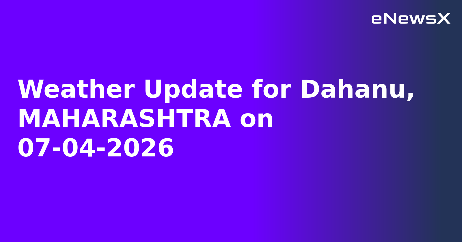 Weather Update for Dahanu, MAHARASHTRA on 07-04-2026