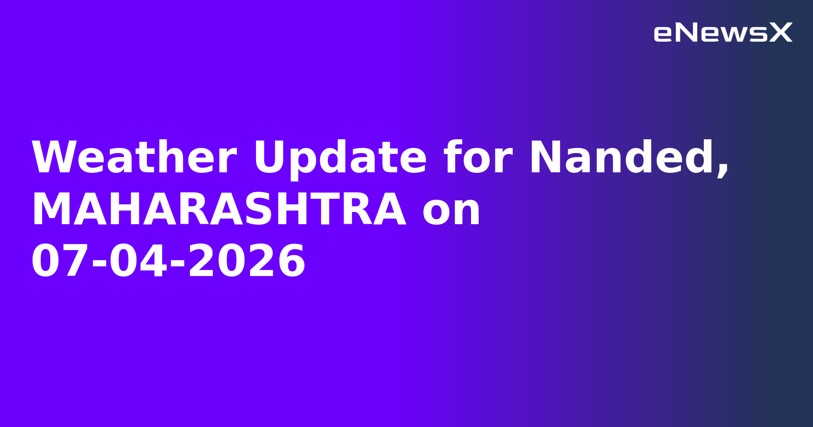 Weather Update for Nanded, MAHARASHTRA on 07-04-2026
