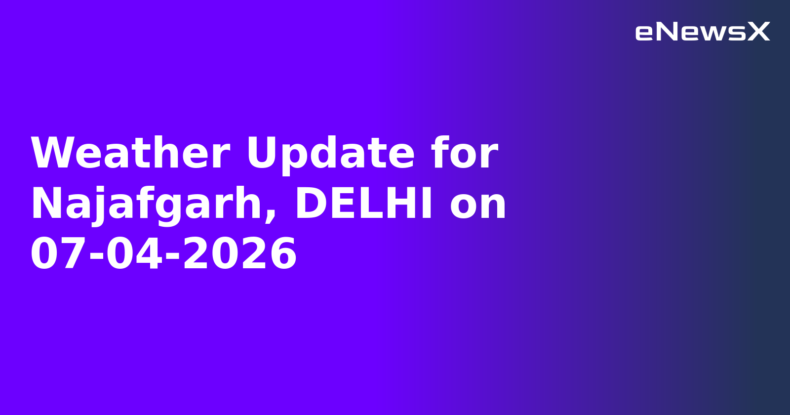 Weather Update for Najafgarh, DELHI on 07-04-2026