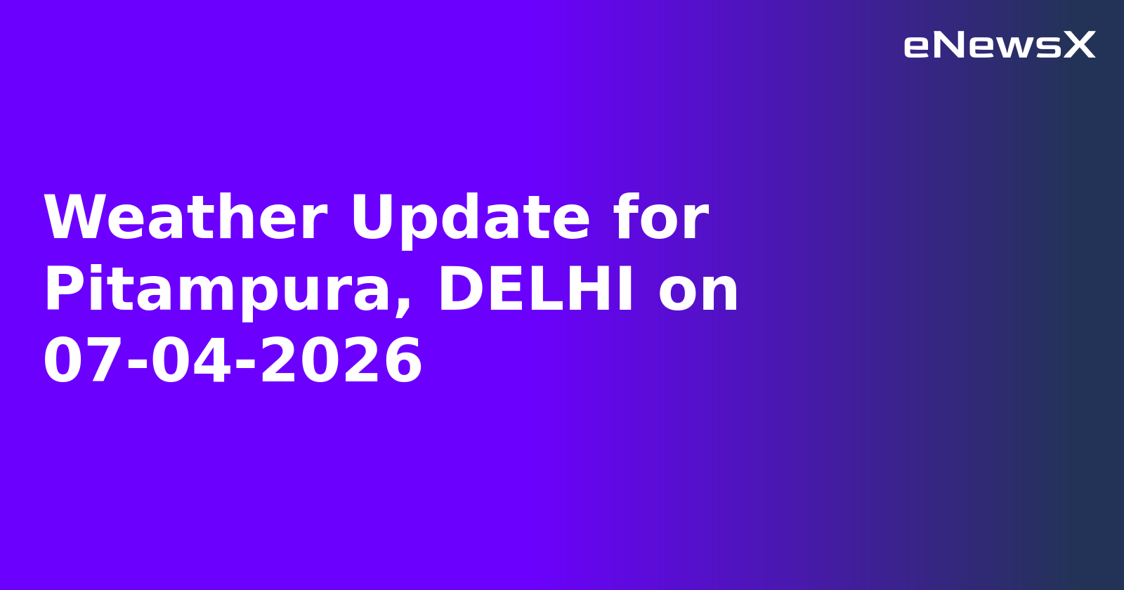 Weather Update for Pitampura, DELHI on 07-04-2026