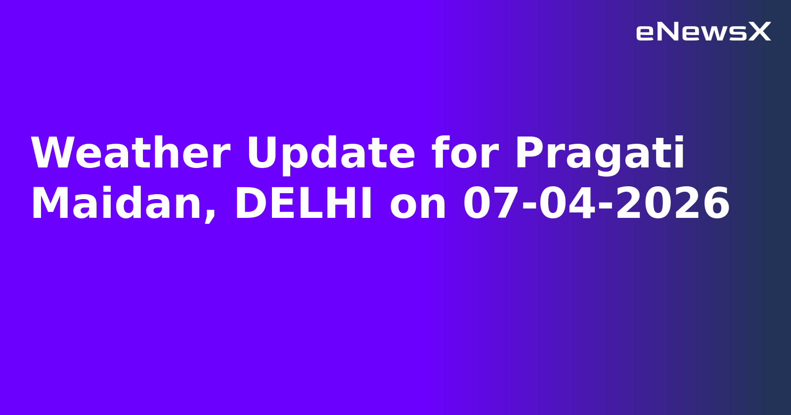 Weather Update for Pragati Maidan, DELHI on 07-04-2026