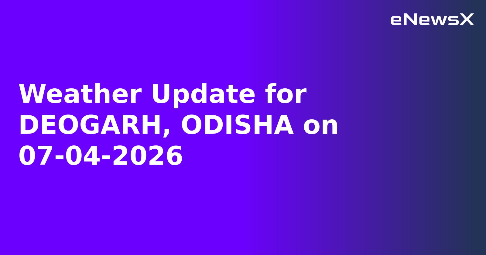 Weather Update for DEOGARH, ODISHA on 07-04-2026