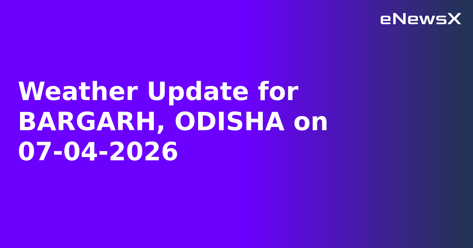 Weather Update for BARGARH, ODISHA on 07-04-2026