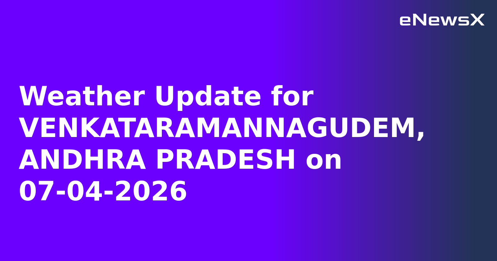 Weather Update for VENKATARAMANNAGUDEM, ANDHRA PRADESH on 07-04-2026