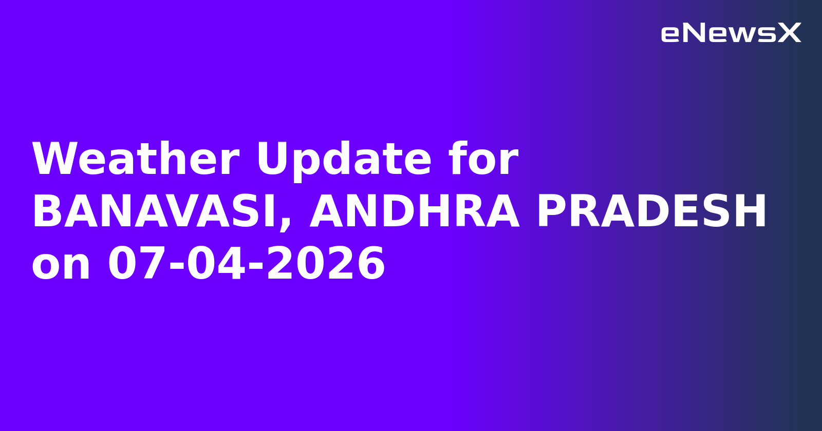 Weather Update for BANAVASI, ANDHRA PRADESH on 07-04-2026