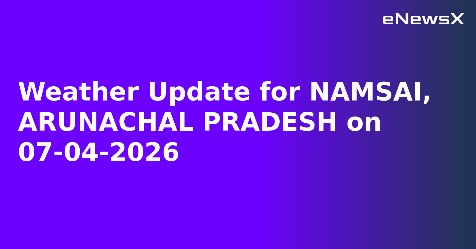 Weather Update for NAMSAI, ARUNACHAL PRADESH on 07-04-2026