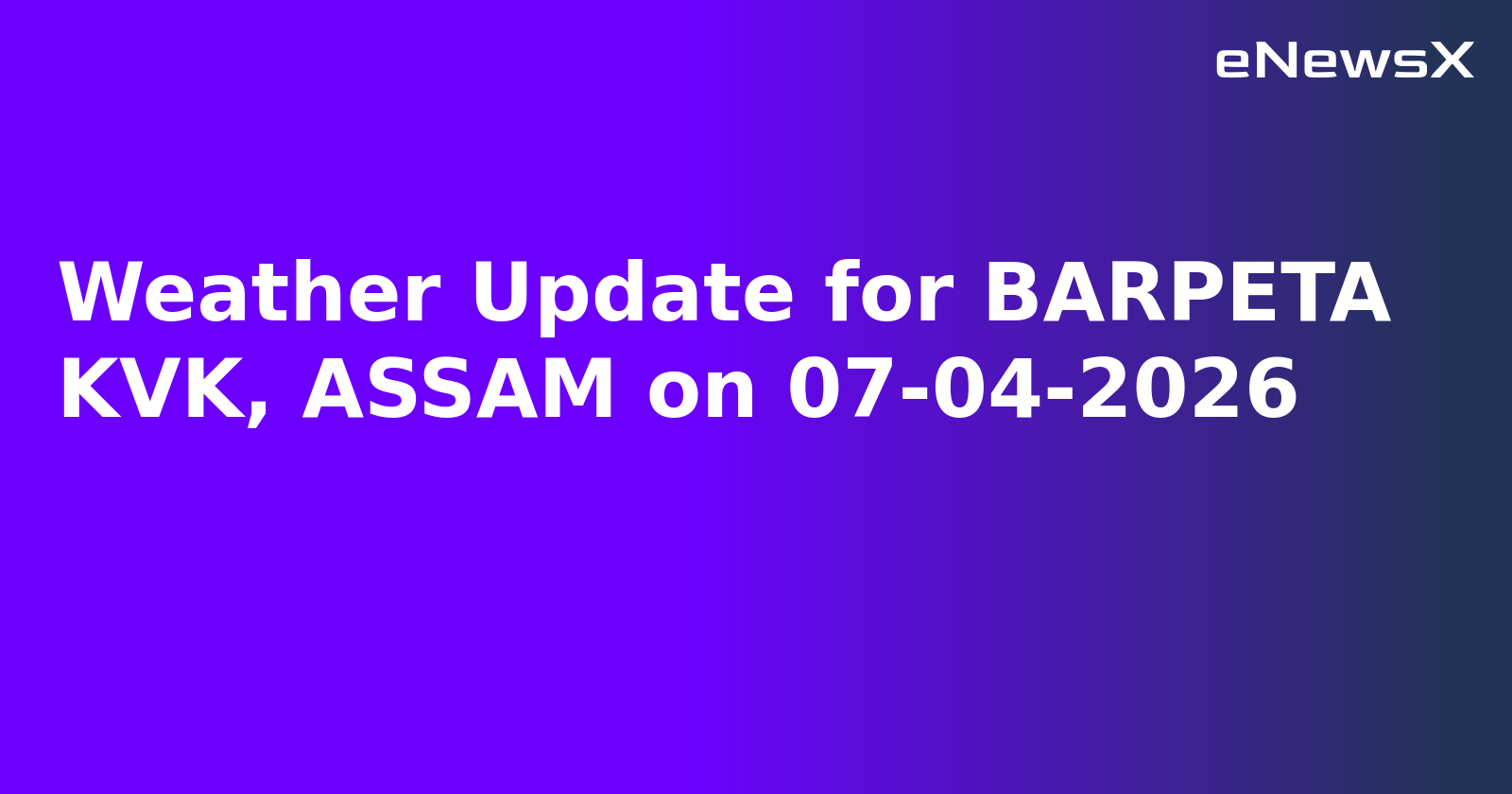 Weather Update for BARPETA KVK, ASSAM on 07-04-2026